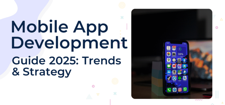 Mobile App Development Guide 2025: Trends & Strategy