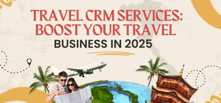 Travel CRM Services: Boost Your Travel Business in 2025